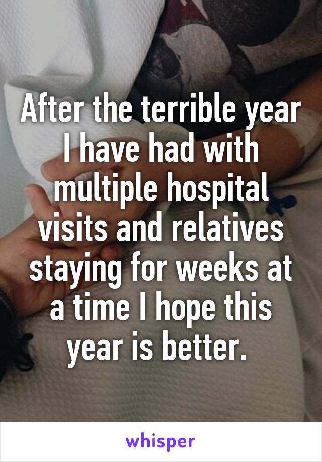 After the terrible year I have had with multiple hospital visits and relatives staying for weeks at a time I hope this year is better. 