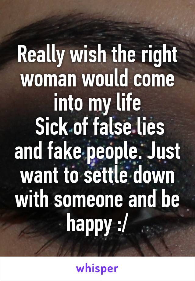 Really wish the right woman would come into my life
 Sick of false lies and fake people. Just want to settle down with someone and be happy :/