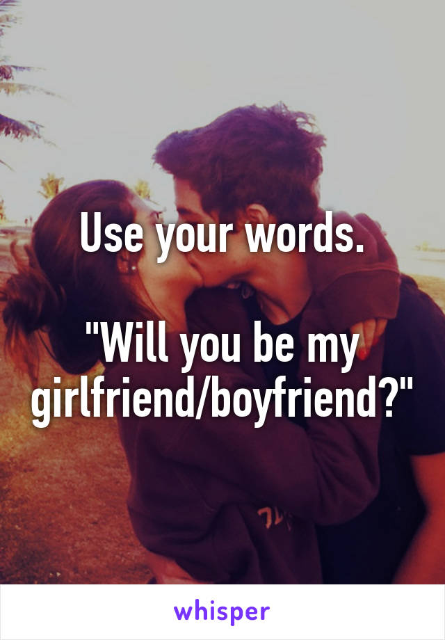 Use your words.

"Will you be my girlfriend/boyfriend?"