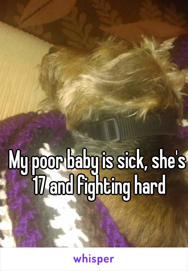 My poor baby is sick, she's 17 and fighting hard