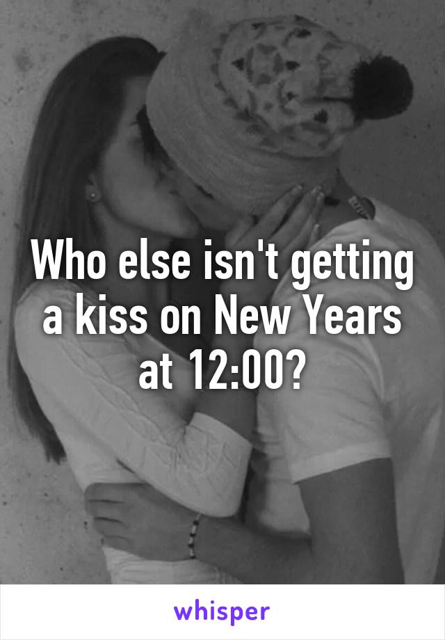 Who else isn't getting a kiss on New Years at 12:00?