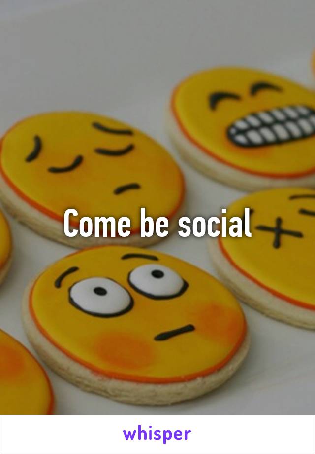 Come be social