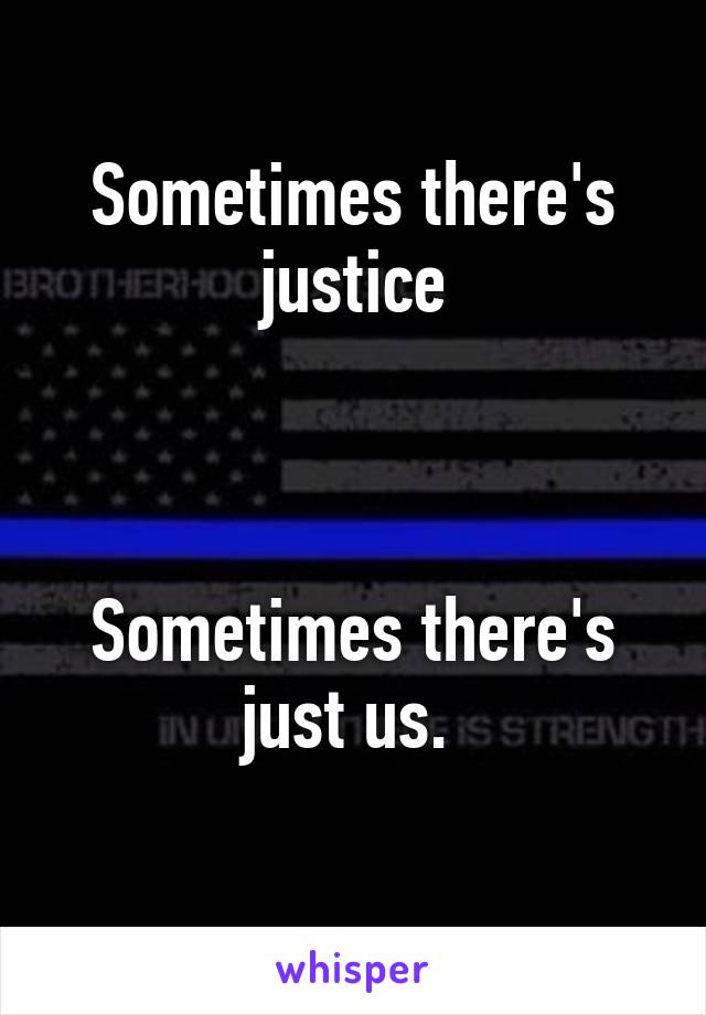 Sometimes there's justice



Sometimes there's just us. 
