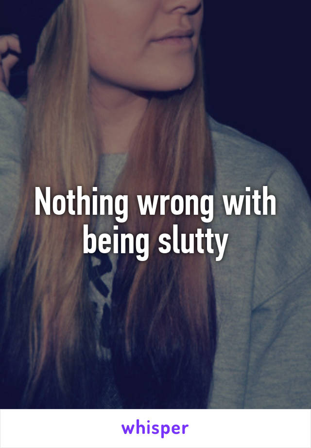 Nothing wrong with being slutty