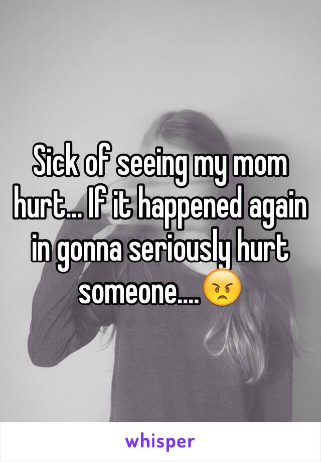 Sick of seeing my mom hurt... If it happened again in gonna seriously hurt someone....😠