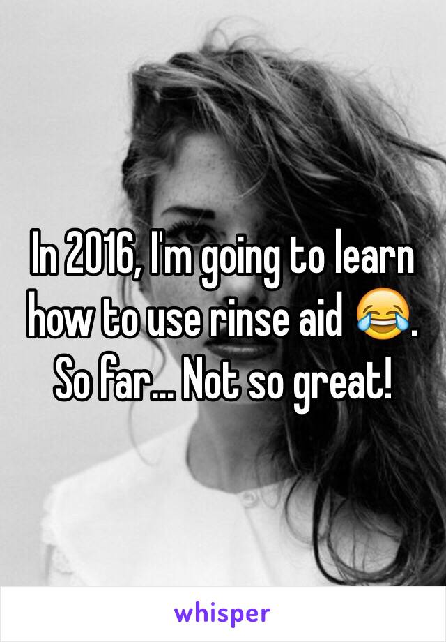 In 2016, I'm going to learn how to use rinse aid 😂. So far... Not so great! 