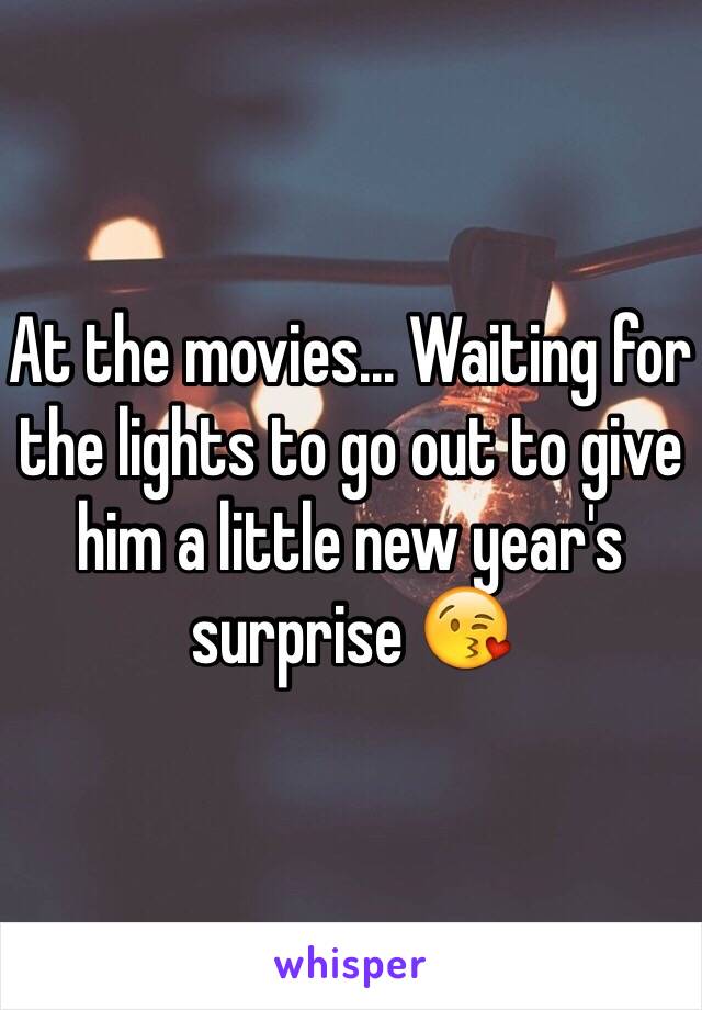 At the movies... Waiting for the lights to go out to give him a little new year's surprise 😘