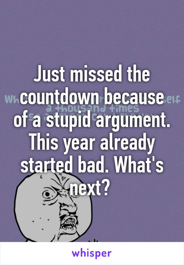 Just missed the countdown because of a stupid argument. This year already started bad. What's next? 