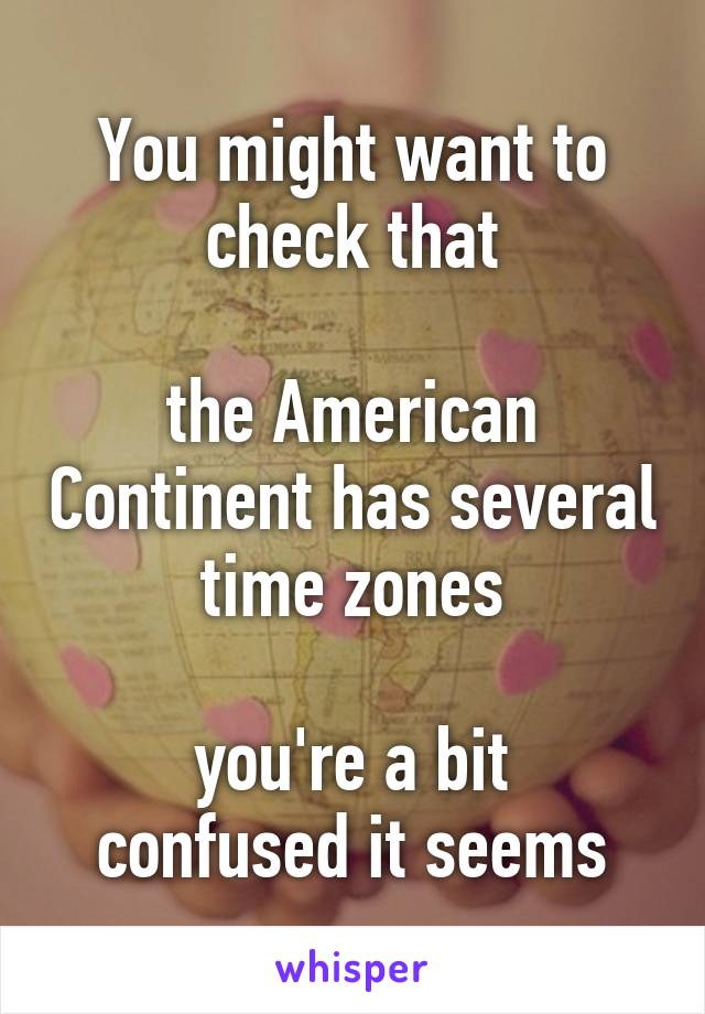 You might want to check that

the American Continent has several time zones

you're a bit confused it seems