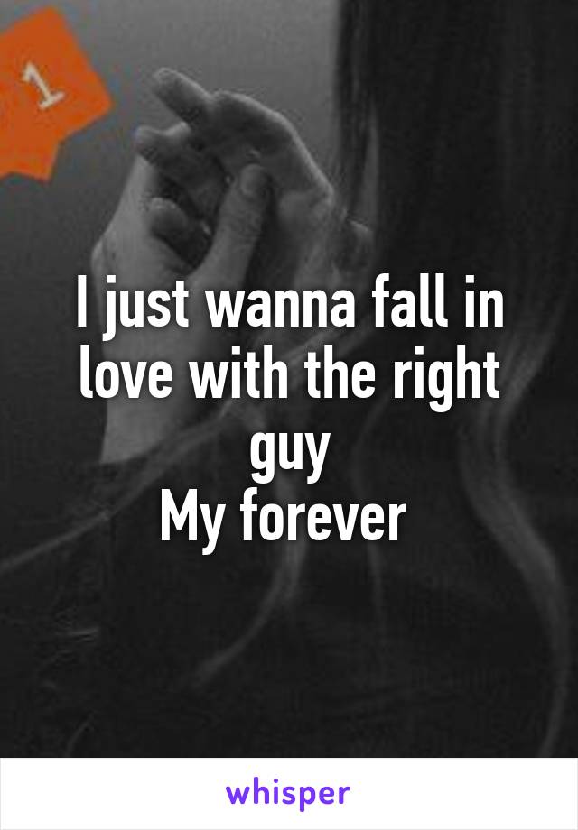 I just wanna fall in love with the right guy
My forever 