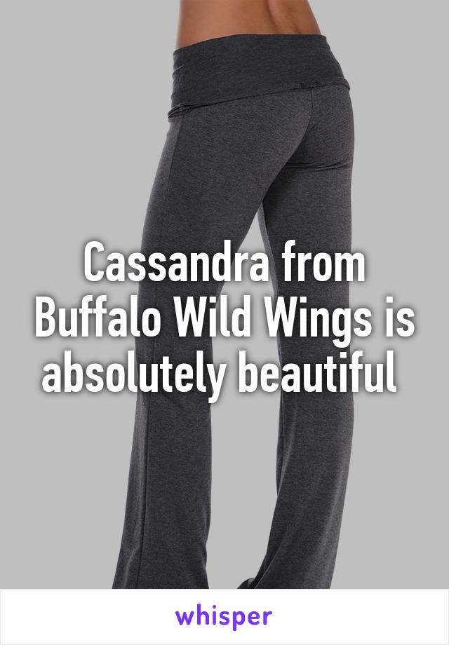 Cassandra from Buffalo Wild Wings is absolutely beautiful 