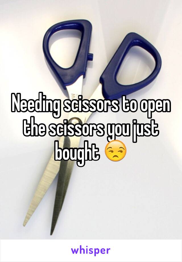 Needing scissors to open the scissors you just bought 😒