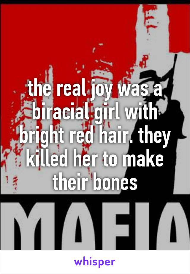 the real joy was a biracial girl with bright red hair. they killed her to make their bones