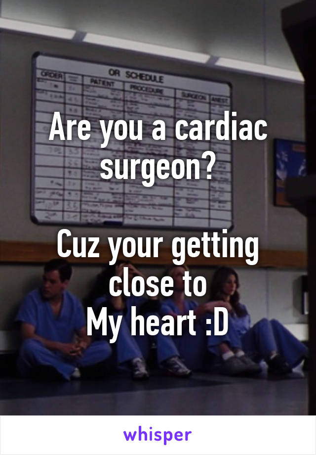 Are you a cardiac surgeon?

Cuz your getting close to
My heart :D