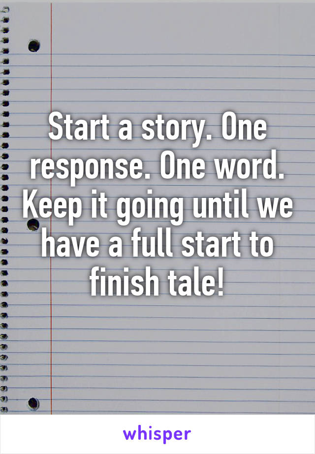 Start a story. One response. One word. Keep it going until we have a full start to finish tale!
