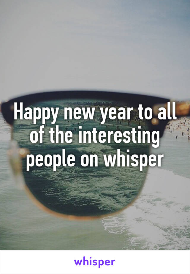 Happy new year to all of the interesting people on whisper