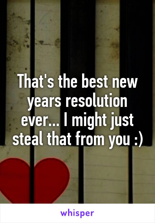 That's the best new years resolution ever... I might just steal that from you :)