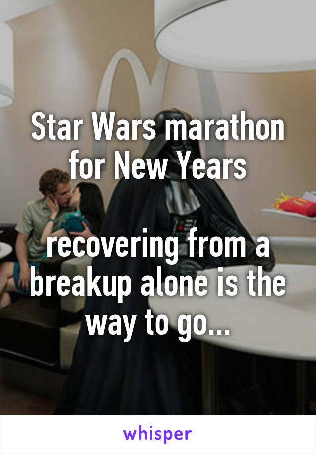 Star Wars marathon for New Years

recovering from a breakup alone is the way to go...