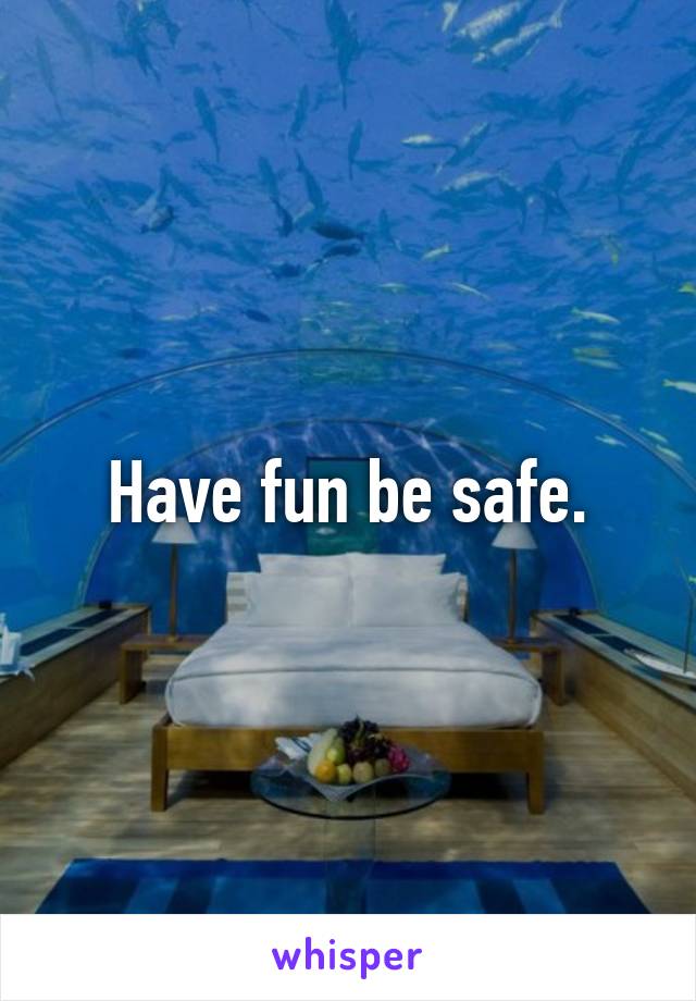 Have fun be safe.