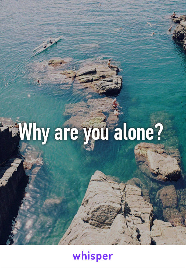 Why are you alone? 