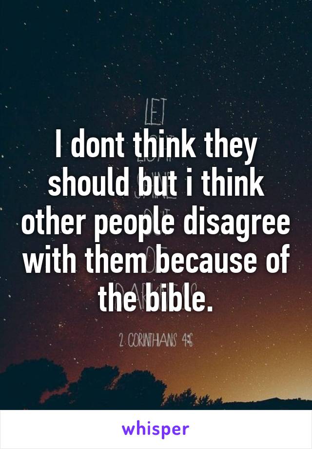 I dont think they should but i think other people disagree with them because of the bible.