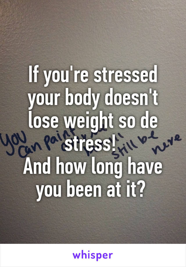 If you're stressed your body doesn't lose weight so de stress! 
And how long have you been at it? 