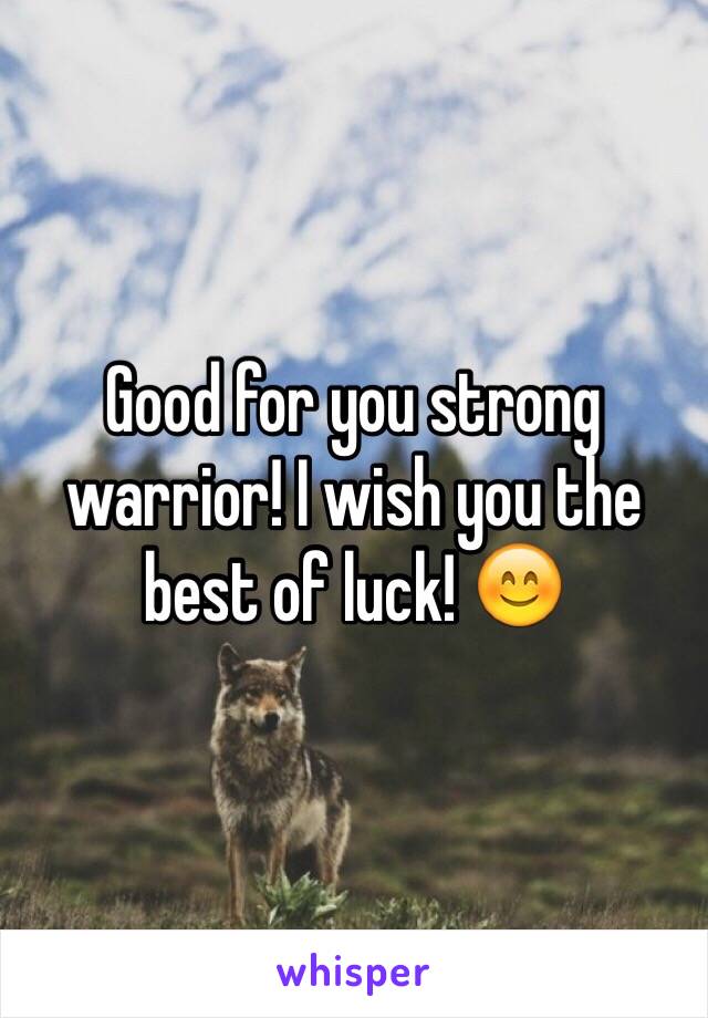 Good for you strong warrior! I wish you the best of luck! 😊