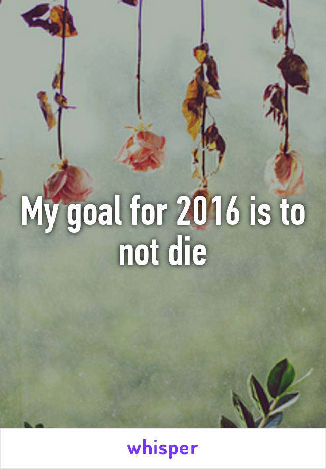 My goal for 2016 is to not die