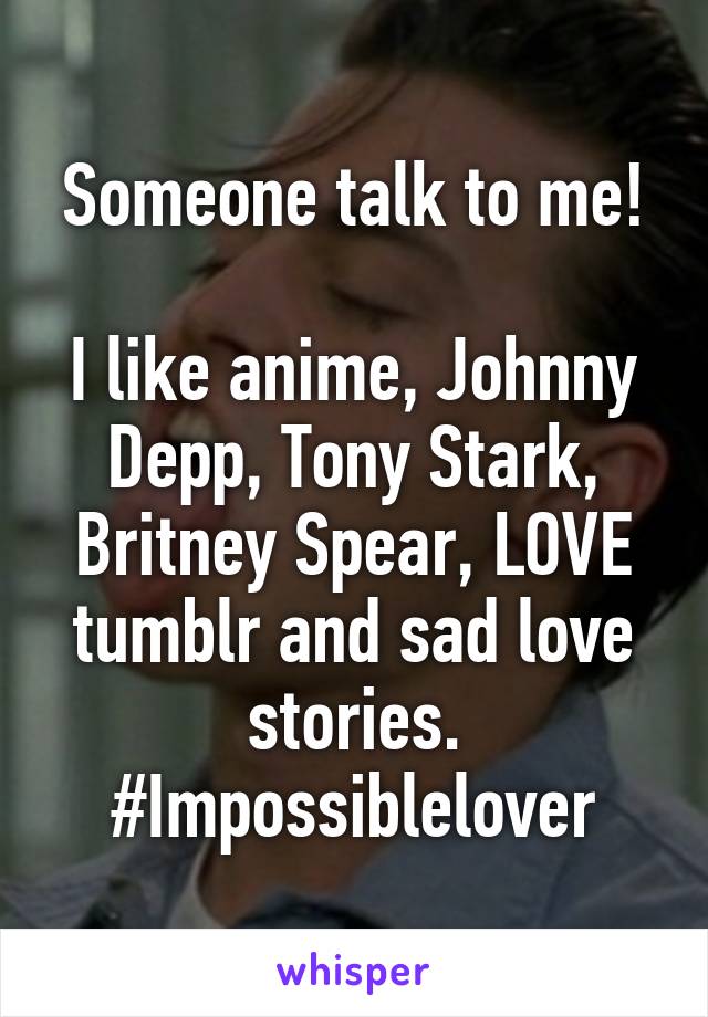 Someone talk to me!

I like anime, Johnny Depp, Tony Stark, Britney Spear, LOVE tumblr and sad love stories. #Impossiblelover