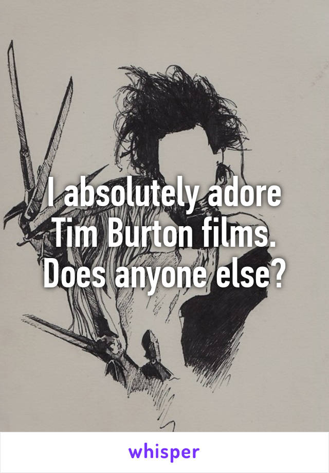 I absolutely adore Tim Burton films. Does anyone else?