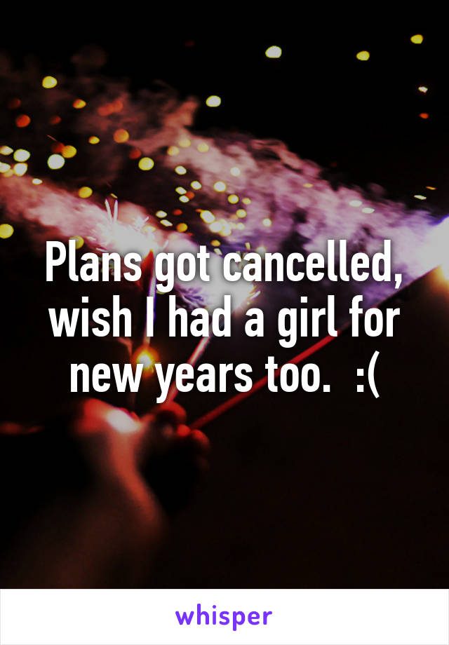 Plans got cancelled, wish I had a girl for new years too.  :(