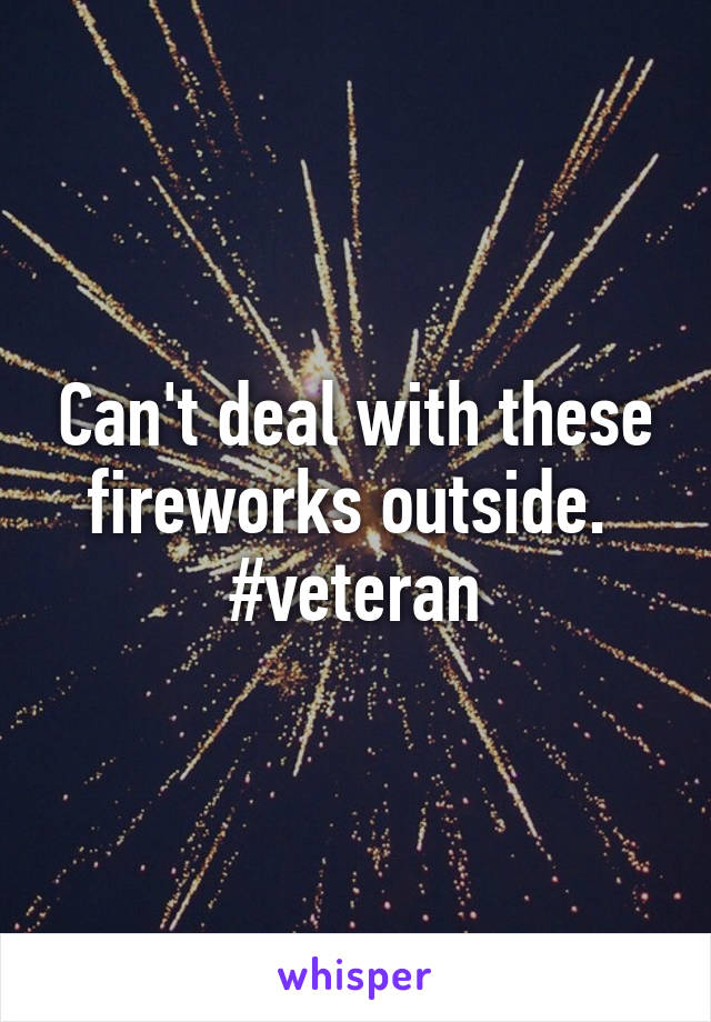 Can't deal with these fireworks outside. 
#veteran