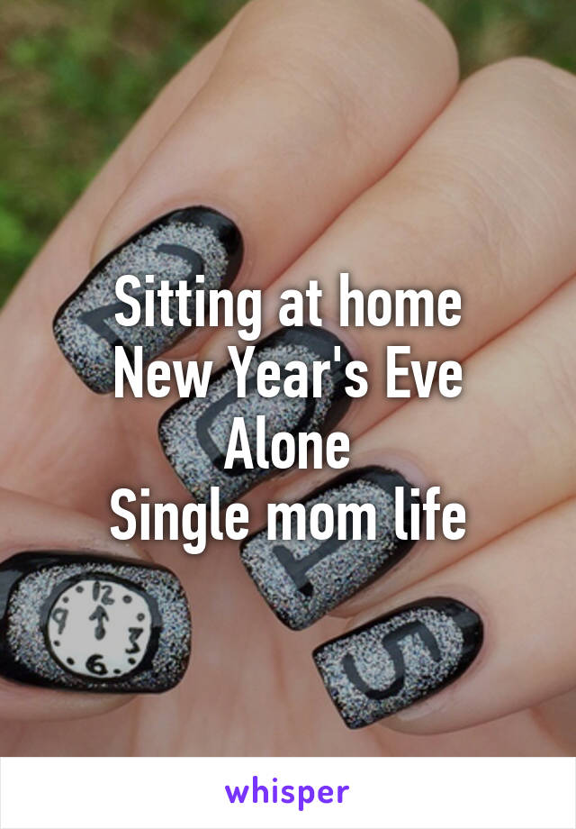 Sitting at home
New Year's Eve
Alone
Single mom life