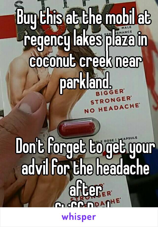 Buy this at the mobil at regency lakes plaza in coconut creek near parkland.


 Don't forget to get your advil for the headache after
Stiff Rock