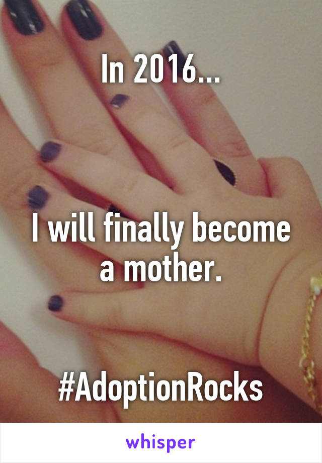 In 2016...



I will finally become a mother.


#AdoptionRocks