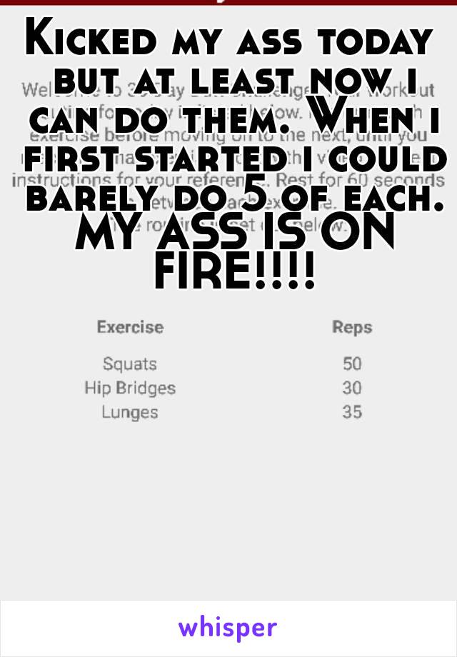 Kicked my ass today but at least now i can do them. When i first started i could barely do 5 of each. MY ASS IS ON FIRE!!!!