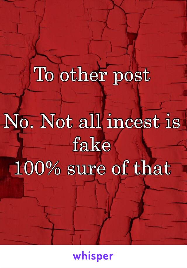 To other post

No. Not all incest is fake 
100% sure of that