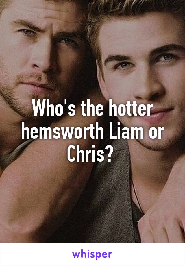 Who's the hotter hemsworth Liam or Chris? 