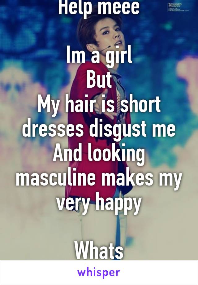 Help meee

Im a girl
But
My hair is short
dresses disgust me
And looking masculine makes my very happy

Whats happeningggg?!