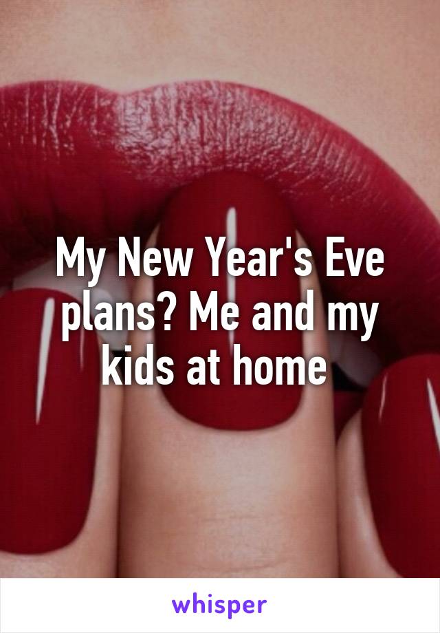 My New Year's Eve plans? Me and my kids at home 