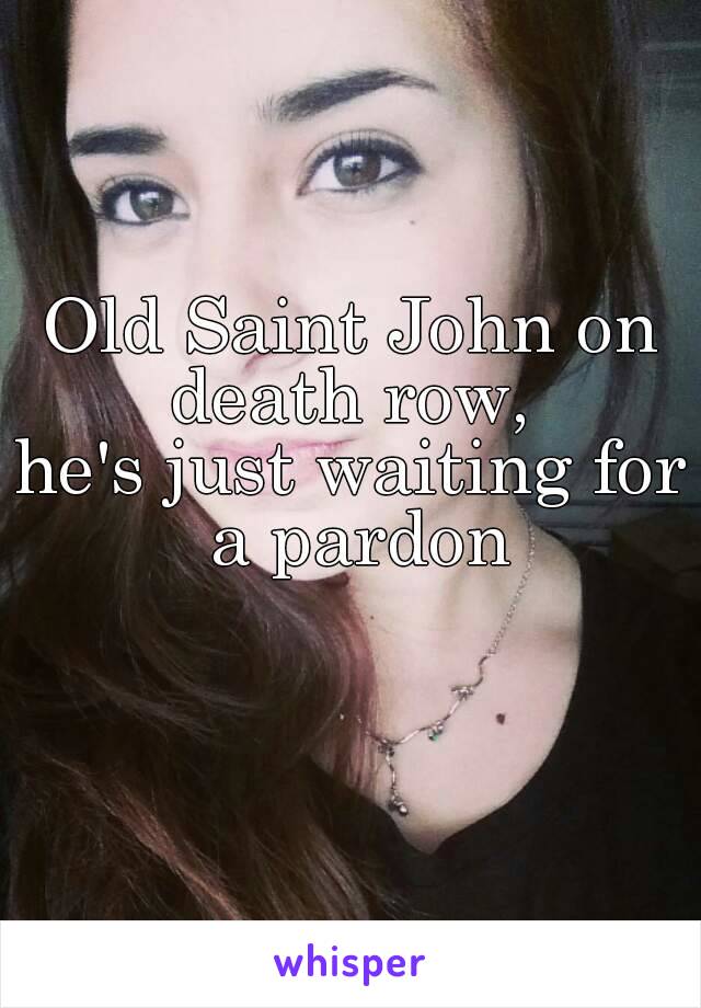 Old Saint John on death row, 
he's just waiting for a pardon