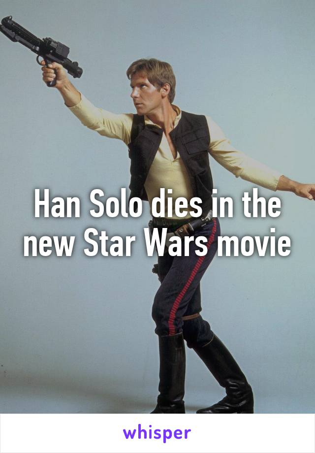 Han Solo dies in the new Star Wars movie