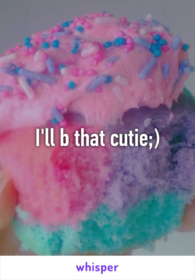 I'll b that cutie;)