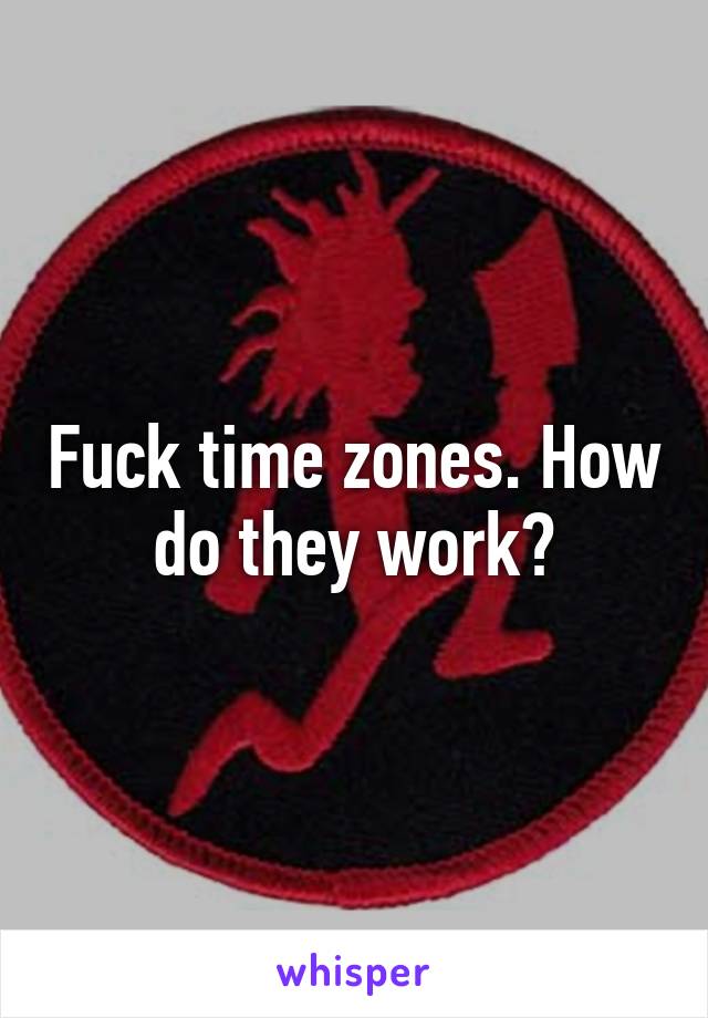 Fuck time zones. How do they work?