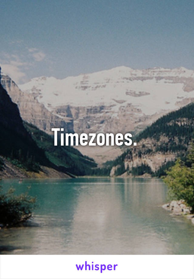 Timezones. 