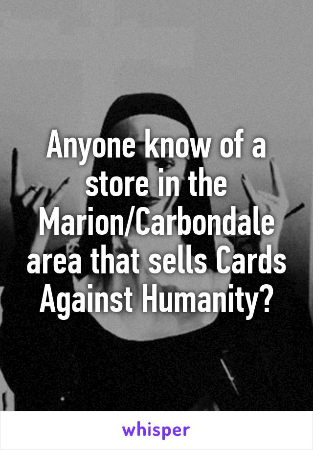 Anyone know of a store in the Marion/Carbondale area that sells Cards Against Humanity?