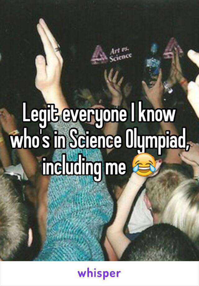 Legit everyone I know who's in Science Olympiad, including me 😂