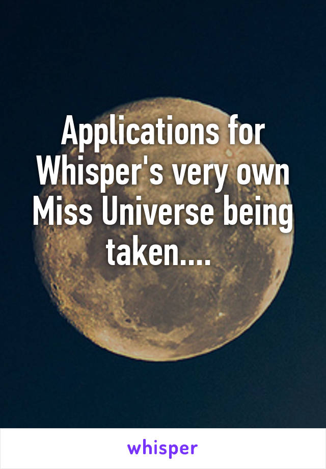 Applications for Whisper's very own Miss Universe being taken.... 

