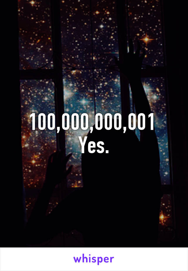 100,000,000,001 
Yes.