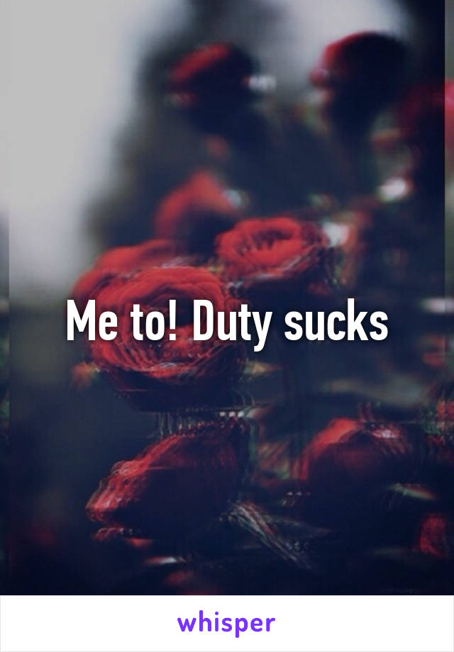 Me to! Duty sucks